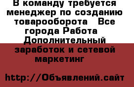 В команду требуется менеджер по созданию товарооборота - Все города Работа » Дополнительный заработок и сетевой маркетинг   